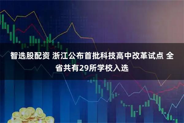 智选股配资 浙江公布首批科技高中改革试点 全省共有29所学校入选