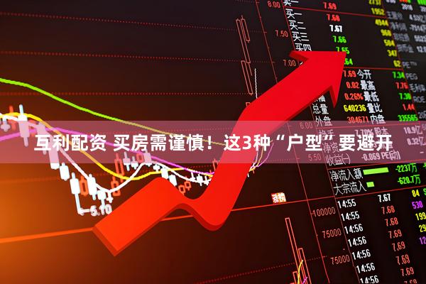 互利配资 买房需谨慎！这3种“户型”要避开