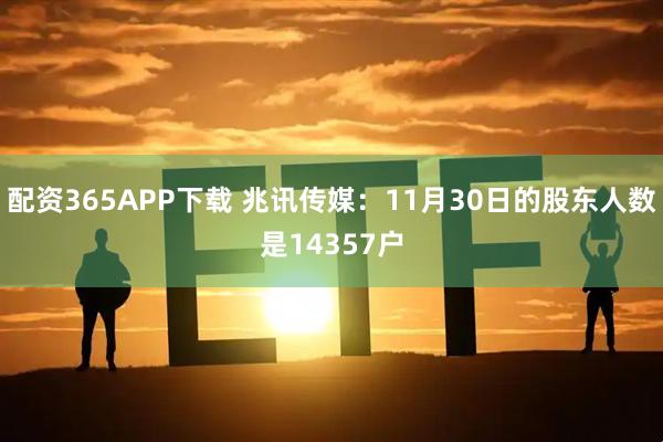 配资365APP下载 兆讯传媒：11月30日的股东人数是14357户