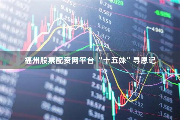 福州股票配资网平台 “十五妹”寻恩记