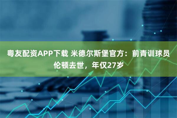 粤友配资APP下载 米德尔斯堡官方：前青训球员伦顿去世，年仅27岁