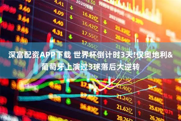 深富配资APP下载 世界杯倒计时3天!仅奥地利&葡萄牙上演过3球落后大逆转