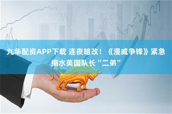 九华配资APP下载 连夜暗改！《漫威争锋》紧急缩水美国队长“二弟”