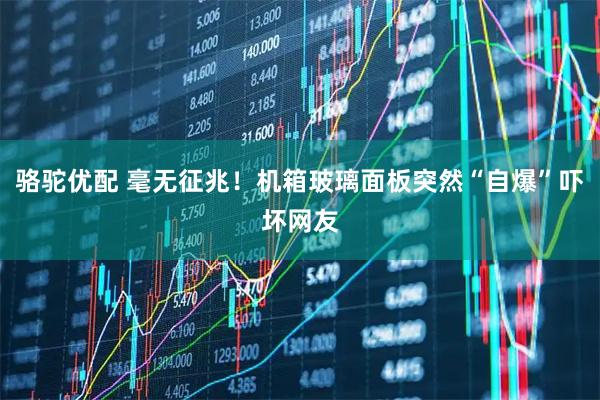 骆驼优配 毫无征兆！机箱玻璃面板突然“自爆”吓坏网友
