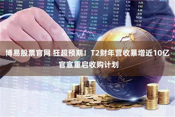 博易股票官网 狂超预期!T2财年营收暴增近10亿 官宣重启收购计划
